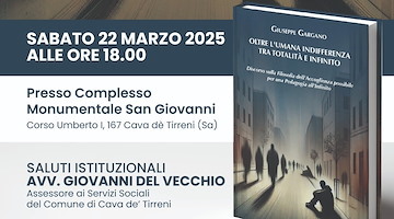 Cava de' Tirreni, 22 marzo si presenta il libro “Oltre l'umana indifferenza. Tra Totalità e Infinito” di Giuseppe Gargano